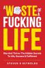 A WASTE OF A FUCKING LIFE