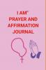 I AM'' PRAYER AND AFFIRMATION JOURNAL