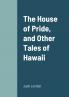 The House of Pride and Other Tales of Hawaii