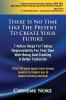 There Is No Time Like The Present To Create Your Future