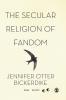 The Secular Religion of Fandom