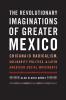 The Revolutionary Imaginations of Greater Mexico
