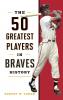 The 50 Greatest Players in Braves History