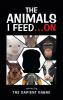 The Animals I Feed...On