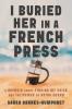 I Buried Her in a French Press