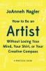 How to Be an Artist Without Losing Your Mind Your Shirt or Your Creative Compass