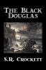 The Black Douglas by S. R. Crockett Fiction Historical Classics Action & Adventure