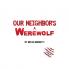 OUR NEIGHBOR'S A WEREWOLF