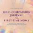 Self-Compassion Journal for First-Time Moms