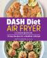 DASH Diet Air Fryer Cookbook