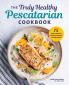 The Truly Healthy Pescatarian Cookbook
