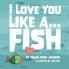 I Love You Like a...Fish