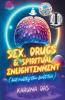 Sex Drugs and Spiritual Enlightenment (but mostly the first two)
