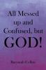 All Messed up and Confused but God!