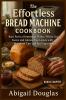 The Effortless Bread Machine Cookbook
