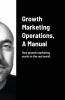 Growth Marketing Operations A Manual