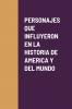 PERSONAJES QUE INFLUYERON EN LA HISTORIA DE AMERICA Y DEL MUNDO