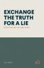 EXCHANGE THE TRUTH FOR A LIE