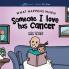 What Happens When Someone I Love Has Cancer? Explain the Science of Cancer and How a Loved One's Diagnosis and Treatment Affects a Kid's Day-To-day Life