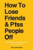 How To Lose Friends & P*ss People Off