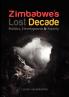 Zimbabwe's Lost Decade. Politics Development and Society