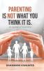Parenting Is Not What You Think It Is.