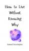 How to Live Without Knowing Why
