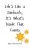 Life's Like a Sandwich It's What's Inside That Counts