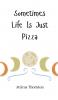 Sometimes Life Is Just Pizza