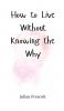 How to Live Without Knowing the Why