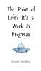 The Point of Life? It's a Work in Progress