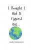 I Thought I Had It Figured Out...