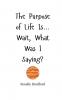 The Purpose of Life Is... Wait What Was I Saying?