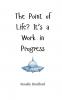 The Point of Life? It's a Work in Progress