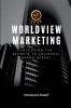 Worldview Marketing Unlocking the Secrets to Universal Brand Appeal
