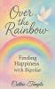 Over the Rainbow..... Finding Happiness with Bipolar