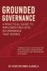 Grounded Governance A Practical Guide to Implementing Data Governance  That Works