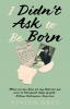 I Didn't Ask To Be Born