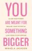 You Are Meant For Something Bigger