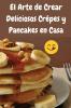 El Arte de Crear Deliciosos Crêpes y Pancakes en Casa