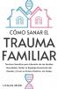 Cómo Sanar el Trauma Familiar