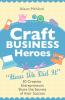 Craft Business Heroes - 30 Creative Entrepreneurs Share the Secrets of Their Success