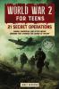 WORLD WAR 2 FOR TEENS - 21 SECRET OPERATIONS