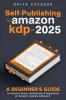 Self-Publishing To Amazon KDP In 2025 - A Beginner's Guide To Selling E-books Audiobooks & Paperbacks On Amazon Audible & Beyond