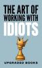 The Art of Working with Idiots