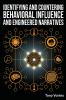 Identifying and Countering Behavioral Influence and Engineered Narratives