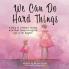 We Can Do Hard Things