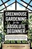 Greenhouse Gardening for the Absolute Beginner