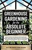 Greenhouse Gardening for the Absolute Beginner
