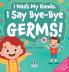 I Wash My Hands. I Say Bye-Bye Germs!